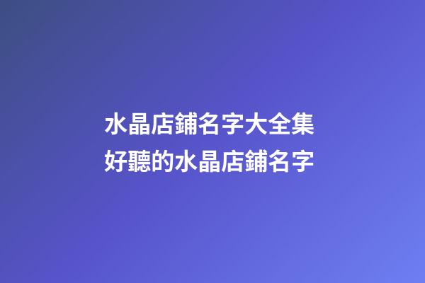 水晶店鋪名字大全集 好聽的水晶店鋪名字